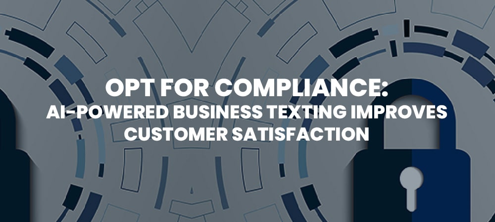 Opt for Compliance: AI-Powered Business Texting Improves Customer Satisfaction